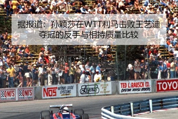 据报道：孙颖莎在WTT利马击败王艺迪夺冠的反手与相持质量比较